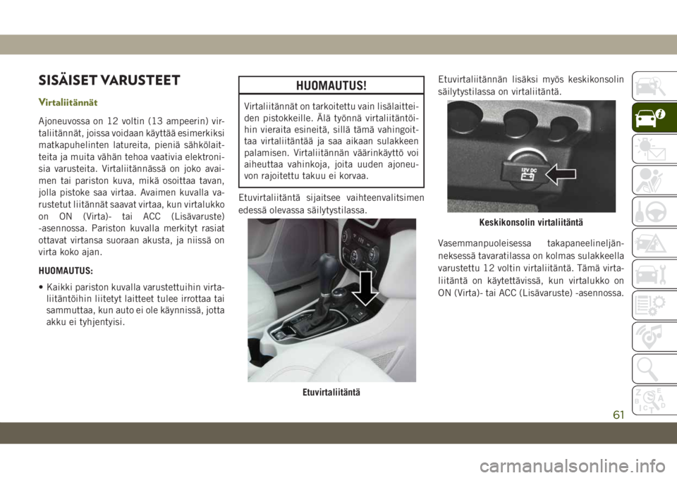 JEEP CHEROKEE 2019 Käyttö- ja huolto-ohjekirja (in in Finnish) SISÄISET VARUSTEET
Virtaliitännät
Ajoneuvossa on 12 voltin (13 ampeerin) vir-
taliitännät, joissa voidaan käyttää esimerkiksi
matkapuhelinten latureita, pieniä sähkölait-
teita ja muita vä JEEP CHEROKEE 2019 Käyttö- ja huolto-ohjekirja (in in Finnish) SISÄISET VARUSTEET
Virtaliitännät
Ajoneuvossa on 12 voltin (13 ampeerin) vir-
taliitännät, joissa voidaan käyttää esimerkiksi
matkapuhelinten latureita, pieniä sähkölait-
teita ja muita vä