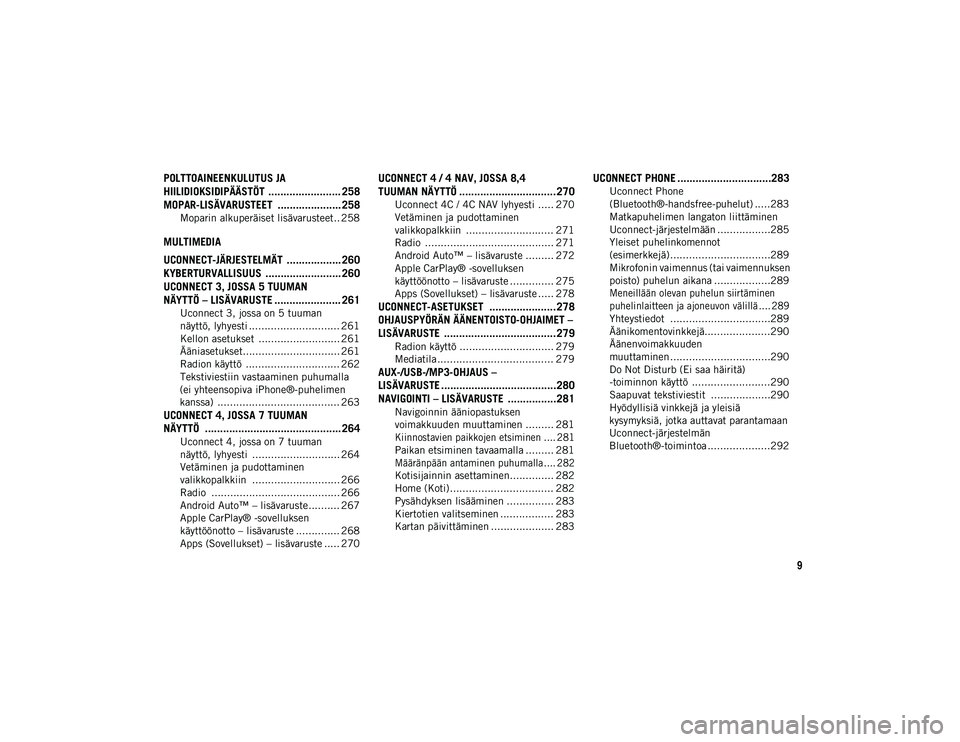 JEEP CHEROKEE 2020  Käyttö- ja huolto-ohjekirja (in in Finnish) 9
POLTTOAINEENKULUTUS JA 
HIILIDIOKSIDIPÄÄSTÖT  ........................ 258
MOPAR-LISÄVARUSTEET  ..................... 258
Moparin alkuperäiset lisävarusteet.. 258
MULTIMEDIA
UCONNECT-JÄRJESTE