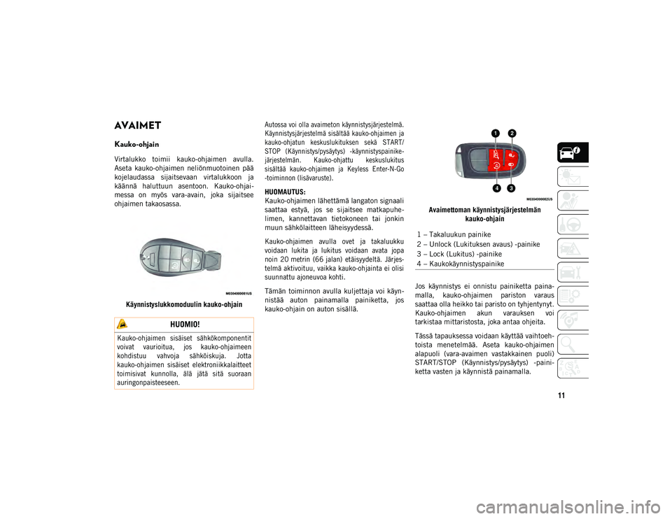 JEEP CHEROKEE 2020  Käyttö- ja huolto-ohjekirja (in in Finnish) 11
AJONEUVOON TUTUSTUMINEN
AVAIMET 
Kauko-ohjain
Virtalukko  toimii  kauko-ohjaimen  avulla.
Aseta  kauko-ohjaimen  neliönmuotoinen  pää
kojelaudassa  sijaitsevaan  virtalukkoon  ja
käännä  halu