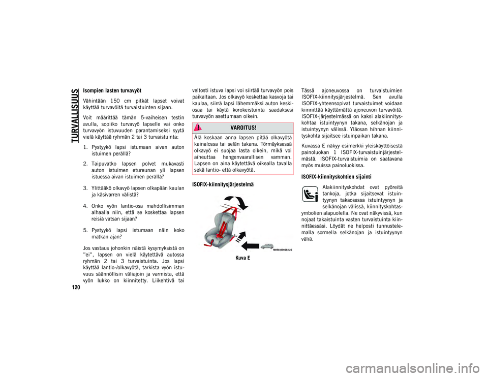 JEEP CHEROKEE 2021  Käyttö- ja huolto-ohjekirja (in in Finnish) TURVALLISUUS
120
Isompien lasten turvavyöt
Vähintään  150  cm  pitkät  lapset  voivat
käyttää turvavöitä turvaistuinten sijaan.
Voit  määrittää  tämän  5-vaiheisen  testin
avulla,  sop