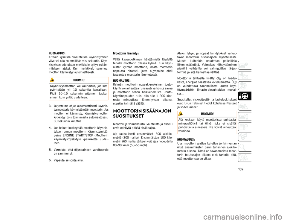 JEEP CHEROKEE 2021  Käyttö- ja huolto-ohjekirja (in in Finnish) 135

HUOMAUTUS:
Erittäin  kylmissä  olosuhteissa  käynnistymisen
viive  voi olla  enimmillään viisi  sekuntia.  Käyn-
nistyksen  odotuksen  merkkivalo  syttyy  esiläm-
mityksen  ajaksi.  Kun  m