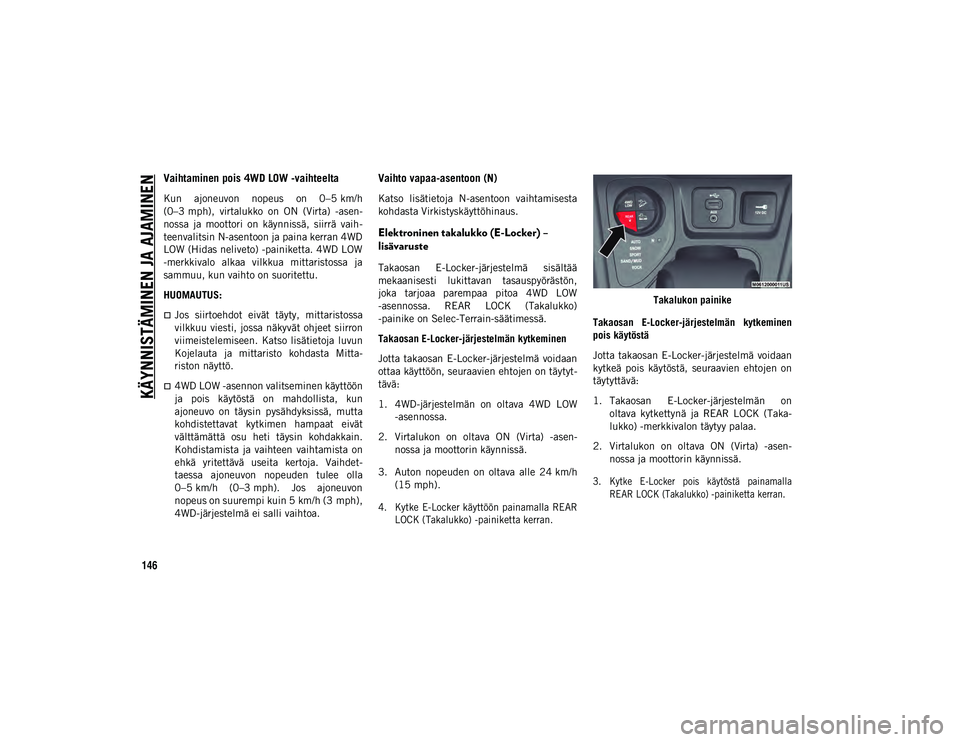 JEEP CHEROKEE 2021 Käyttö- ja huolto-ohjekirja (in in Finnish) KÄYNNISTÄMINEN JA AJAMINEN
146
Vaihtaminen pois 4WD LOW -vaihteelta
Kun ajoneuvon nopeus on 0–5 km/h
(0–3 mph), virtalukko on ON (Virta) -asen-
nossa ja moottori on käynnissä, si JEEP CHEROKEE 2021 Käyttö- ja huolto-ohjekirja (in in Finnish) KÄYNNISTÄMINEN JA AJAMINEN
146
Vaihtaminen pois 4WD LOW -vaihteelta
Kun ajoneuvon nopeus on 0–5 km/h
(0–3 mph), virtalukko on ON (Virta) -asen-
nossa ja moottori on käynnissä, si