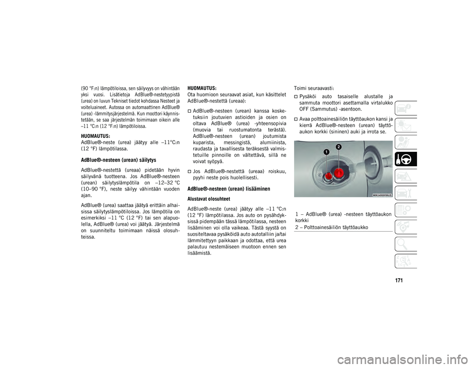JEEP CHEROKEE 2020  Käyttö- ja huolto-ohjekirja (in in Finnish) 171

(90 °F:n) lämpötiloissa, sen säilyvyys on vähintään
yksi  vuosi.  Lisätietoja  AdBlue®-nestetyypistä
(urea) on luvun Tekniset tiedot kohdassa Nesteet ja
voiteluaineet. Autossa on automa