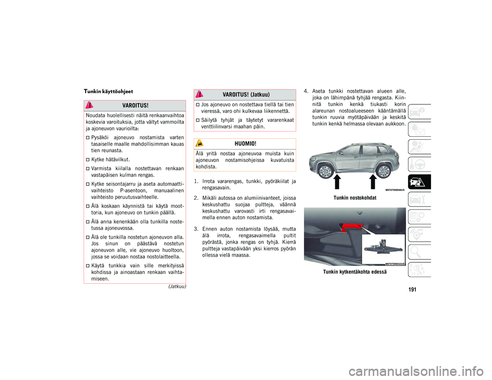 JEEP CHEROKEE 2021 Käyttö- ja huolto-ohjekirja (in in Finnish) 191(Jatkuu)
Tunkin käyttöohjeet
1. Irrota vararengas, tunkki, pyöräkiilat jarengasavain.
2. Mikäli autossa on alumiinivanteet, joissa keskushattu suojaa pultteja, väännä
keskushattu va JEEP CHEROKEE 2021 Käyttö- ja huolto-ohjekirja (in in Finnish) 191(Jatkuu)
Tunkin käyttöohjeet
1. Irrota vararengas, tunkki, pyöräkiilat jarengasavain.
2. Mikäli autossa on alumiinivanteet, joissa keskushattu suojaa pultteja, väännä
keskushattu va