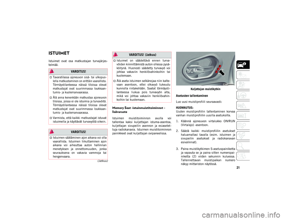 JEEP CHEROKEE 2020  Käyttö- ja huolto-ohjekirja (in in Finnish) 21
(Jatkuu)
ISTUIMET      
Istuimet  ovat  osa  matkustajan  turvajärjes-
telmää.
Memory Seat -istuinmuistitoiminnot – 
lisävaruste 
Istuimen  muistitoiminnon  avulla  voi
tallentaa  kaksi  kulj