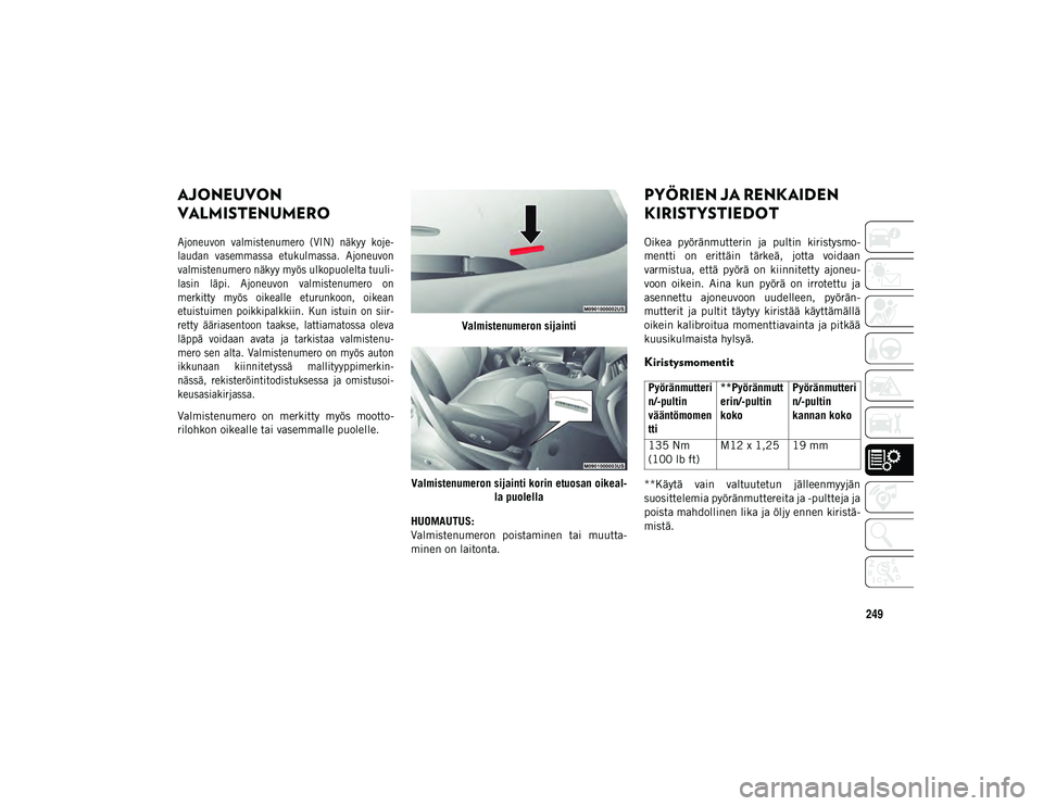 JEEP CHEROKEE 2021 Käyttö- ja huolto-ohjekirja (in in Finnish) 249
TEKNISET TIEDOT
AJONEUVON
VALMISTENUMERO
Ajoneuvon valmistenumero (VIN) näkyy koje-
laudan vasemmassa etukulmassa. Ajoneuvon
valmistenumero näkyy myös ulkopuolelta tuuli-
lasin läpi. JEEP CHEROKEE 2021 Käyttö- ja huolto-ohjekirja (in in Finnish) 249
TEKNISET TIEDOT
AJONEUVON
VALMISTENUMERO
Ajoneuvon valmistenumero (VIN) näkyy koje-
laudan vasemmassa etukulmassa. Ajoneuvon
valmistenumero näkyy myös ulkopuolelta tuuli-
lasin läpi.