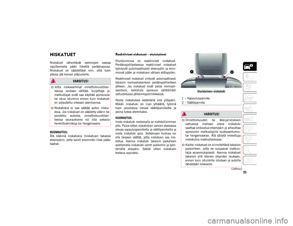 JEEP CHEROKEE 2020  Käyttö- ja huolto-ohjekirja (in in Finnish) 25(Jatkuu)
NISKATUET    
Niskatuet  vähentävät  vammojen  vaaraa
rajoittamalla  pään  liikettä  peräänajossa.
Niskatuet  on  säädettävä  niin,  että  tuen
yläosa jää korvan yläpuolell