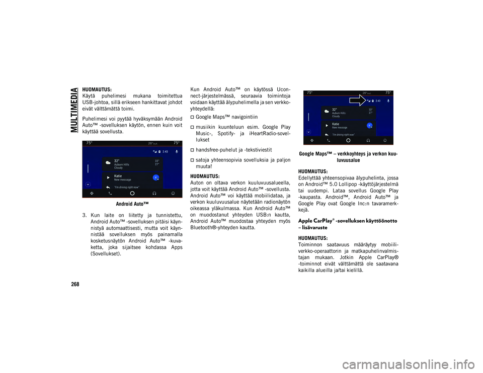 JEEP CHEROKEE 2020  Käyttö- ja huolto-ohjekirja (in in Finnish) MULTIMEDIA
268
HUOMAUTUS:
Käytä  puhelimesi  mukana  toimitettua
USB-johtoa, sillä erikseen hankittavat johdot
eivät välttämättä toimi. 
Puhelimesi voi  pyytää hyväksymään Android
Auto™