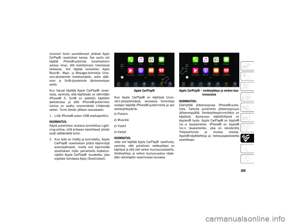 JEEP CHEROKEE 2020 Käyttö- ja huolto-ohjekirja (in in Finnish) 269
Uconnect toimii saumattomasti yhdessä Apple
CarPlay® -sovelluksen kanssa. Sen avulla voit
käyttää iPhone®-puhelinta turvallisemmin
autossa ilman, että keskittymisesi liikent JEEP CHEROKEE 2020 Käyttö- ja huolto-ohjekirja (in in Finnish) 269
Uconnect toimii saumattomasti yhdessä Apple
CarPlay® -sovelluksen kanssa. Sen avulla voit
käyttää iPhone®-puhelinta turvallisemmin
autossa ilman, että keskittymisesi liikent