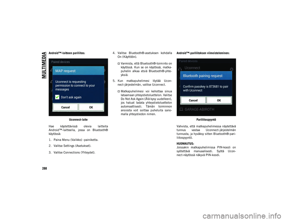 JEEP CHEROKEE 2020  Käyttö- ja huolto-ohjekirja (in in Finnish) MULTIMEDIA
288
Android™-laitteen pariliitos:Uconnect-laite
Hae  käytettävissä  olevia  laitteita
Android™-laitteella,  jossa  on  Bluetooth®
käytössä:
1. Paina Menu (Valikko) -painiketta.
2