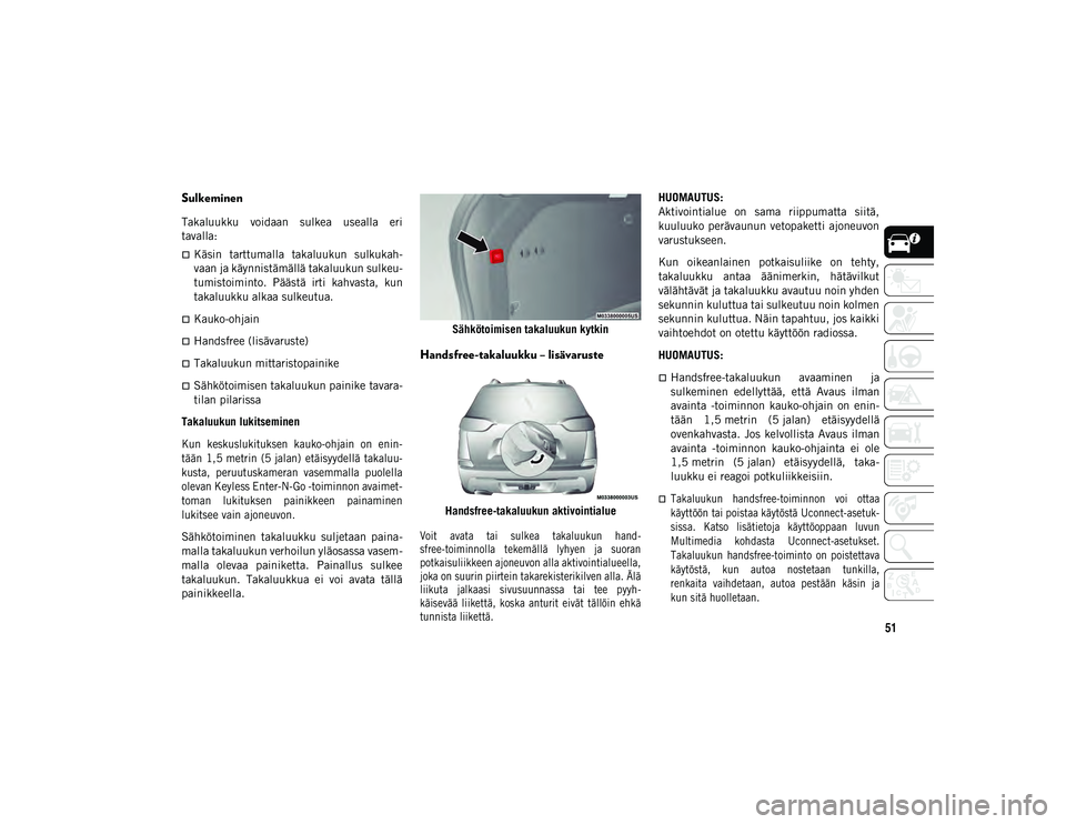 JEEP CHEROKEE 2020  Käyttö- ja huolto-ohjekirja (in in Finnish) 51
Sulkeminen
Takaluukku  voidaan  sulkea  usealla  eri
tavalla: 
Käsin  tarttumalla  takaluukun  sulkukah-
vaan ja käynnistämällä takaluukun sulkeu-
tumistoiminto.  Päästä  irti  kahvasta,