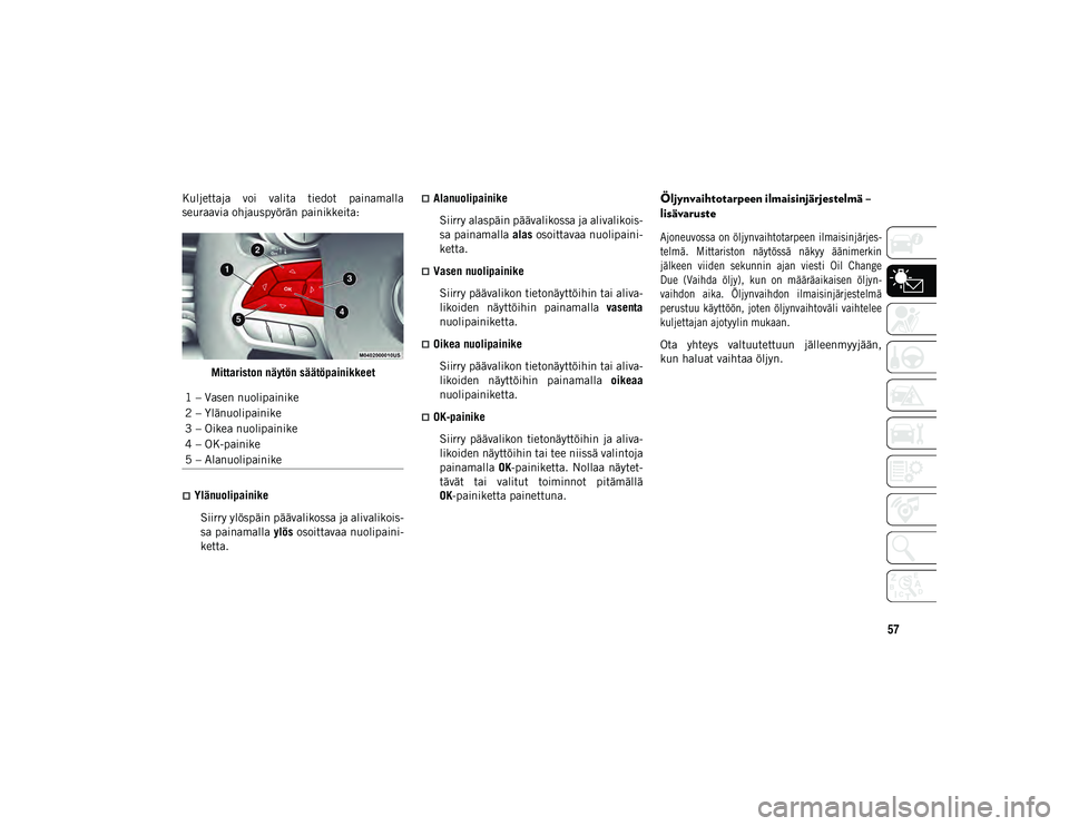 JEEP CHEROKEE 2020  Käyttö- ja huolto-ohjekirja (in in Finnish) 57
Kuljettaja  voi  valita  tiedot  painamalla
seuraavia ohjauspyörän painikkeita:Mittariston näytön säätöpainikkeet
YlänuolipainikeSiirry ylöspäin päävalikossa ja alivalikois-
sa paina