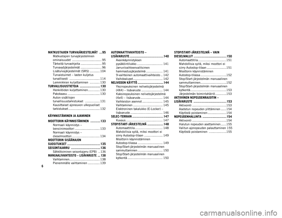 JEEP CHEROKEE 2020  Käyttö- ja huolto-ohjekirja (in in Finnish) 6
MATKUSTAJIEN TURVAJÄRJESTELMÄT  ... 95
Matkustajien turvajärjestelmien 
ominaisuudet  ................................ 95 Tärkeitä turvaohjeita ....................... 95
Turvavyöjärjestelmä