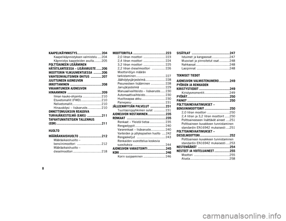 JEEP CHEROKEE 2020  Käyttö- ja huolto-ohjekirja (in in Finnish) 8
KAAPELIKÄYNNISTYS........................... 204
Kaapelikäynnistyksen valmistelu .... 204
Käynnistys kaapeleiden avulla........ 205
POLTTOAINEEN LISÄÄMINEN 
HÄTÄTILANTEESSA – LISÄVARUSTE .