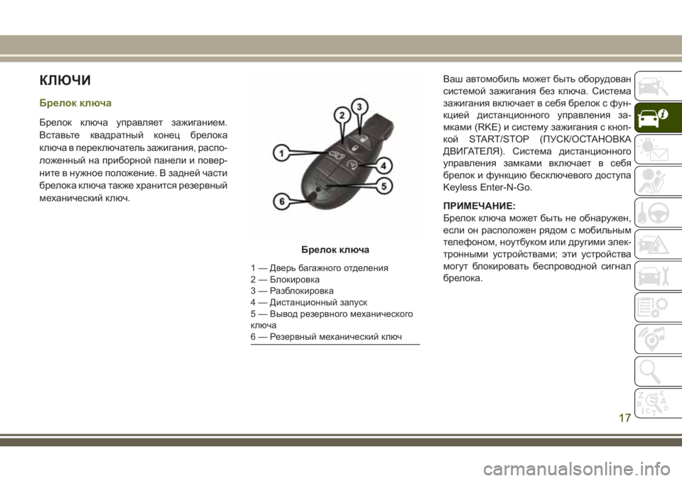 JEEP CHEROKEE 2018  Руководство по эксплуатации и техобслуживанию (in Russian) КЛЮЧИ
Брелок ключа
Брелок ключа управляет зажиганием.
Вставьте квадратный конец брелока
ключа в переключате