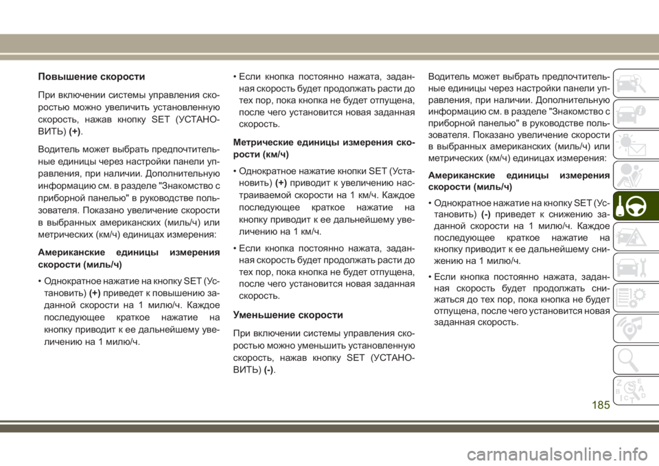 JEEP CHEROKEE 2018 Руководство по эксплуатации и техобслуживанию (in Russian) Повышение скорости
При включении системы управления ско-
ростью можно увеличить установленную
скорость, наж JEEP CHEROKEE 2018 Руководство по эксплуатации и техобслуживанию (in Russian) Повышение скорости
При включении системы управления ско-
ростью можно увеличить установленную
скорость, наж