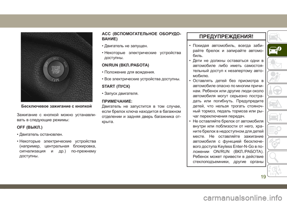 JEEP CHEROKEE 2019 Руководство по эксплуатации и техобслуживанию (in Russian) Зажигание с кнопкой можно устанавли-
вать в следующие режимы:
OFF (ВЫКЛ.)
• Двигатель остановлен.
• Некоторые э JEEP CHEROKEE 2019 Руководство по эксплуатации и техобслуживанию (in Russian) Зажигание с кнопкой можно устанавли-
вать в следующие режимы:
OFF (ВЫКЛ.)
• Двигатель остановлен.
• Некоторые э