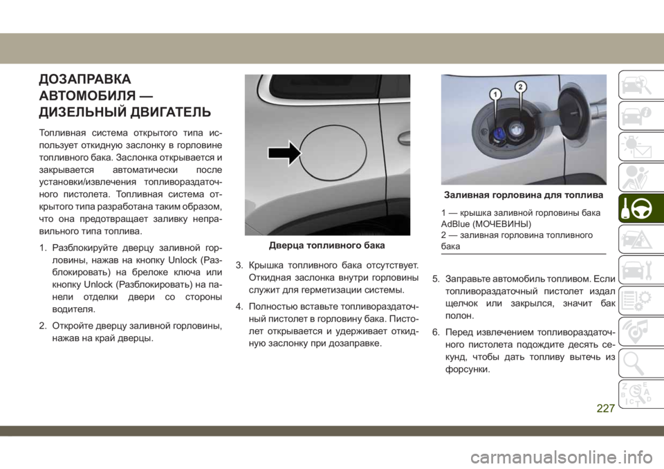 JEEP CHEROKEE 2019  Руководство по эксплуатации и техобслуживанию (in Russian) ДОЗАПРАВКА
АВТОМОБИЛЯ —
ДИЗЕЛЬНЫЙ ДВИГАТЕЛЬ
Топливная система открытого типа ис-
пользует откидную заслонк