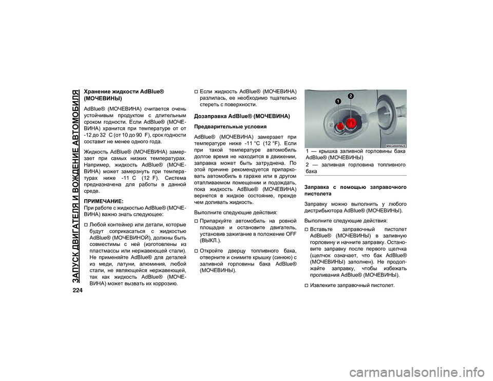 JEEP CHEROKEE 2020  Руководство по эксплуатации и техобслуживанию (in Russian) 
ЗАПУСК ДВИГАТЕЛЯ И ВОЖДЕНИЕ АВТОМОБИЛЯ

224
Хранение жидкости AdBlue® 
(МОЧЕВИНЫ)
AdBlue®  (МОЧЕВИНА)  считается  очен