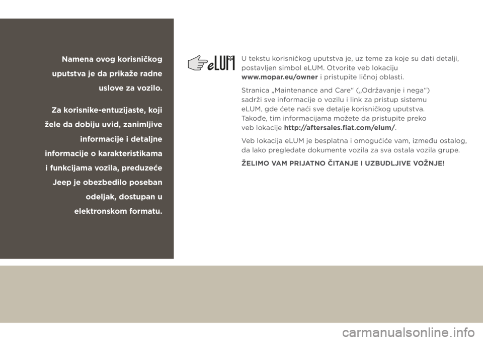 JEEP CHEROKEE 2018  Knjižica za upotrebu i održavanje (in Serbian) Namena ovog korisničkog 
uputstva je da prikaže radne 
uslove za vozilo.
Za korisnike-entuzijaste, koji 
žele da dobiju uvid, zanimljive 
informacije i detaljne 
informacije o karakteristikama 
i f