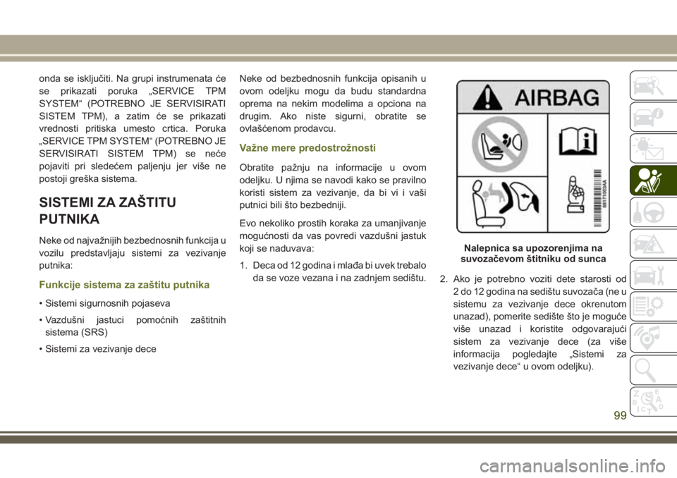 JEEP CHEROKEE 2018  Knjižica za upotrebu i održavanje (in Serbian) onda se isključiti. Na grupi instrumenata će
se prikazati poruka „SERVICE TPM
SYSTEM“ (POTREBNO JE SERVISIRATI
SISTEM TPM), a zatim će se prikazati
vrednosti pritiska umesto crtica. Poruka
„S