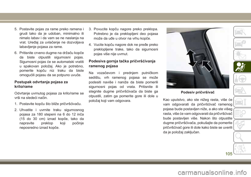 JEEP CHEROKEE 2018  Knjižica za upotrebu i održavanje (in Serbian) 5. Postavite pojas za rame preko ramena i
grudi tako da je udoban, minimalno ili
nimalo labav i da vam se ne naslanja na
vrat. Uređaj za uvlačenje ne dozvoljava
labavljenje pojasa za rame.
6. Pritis
