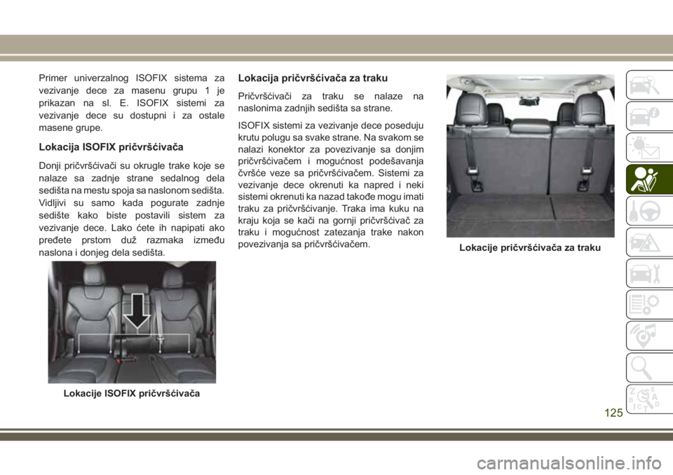 JEEP CHEROKEE 2018  Knjižica za upotrebu i održavanje (in Serbian) Primer univerzalnog ISOFIX sistema za
vezivanje dece za masenu grupu 1 je
prikazan na sl. E. ISOFIX sistemi za
vezivanje dece su dostupni i za ostale
masene grupe.
Lokacija ISOFIX pričvršćivača
Do