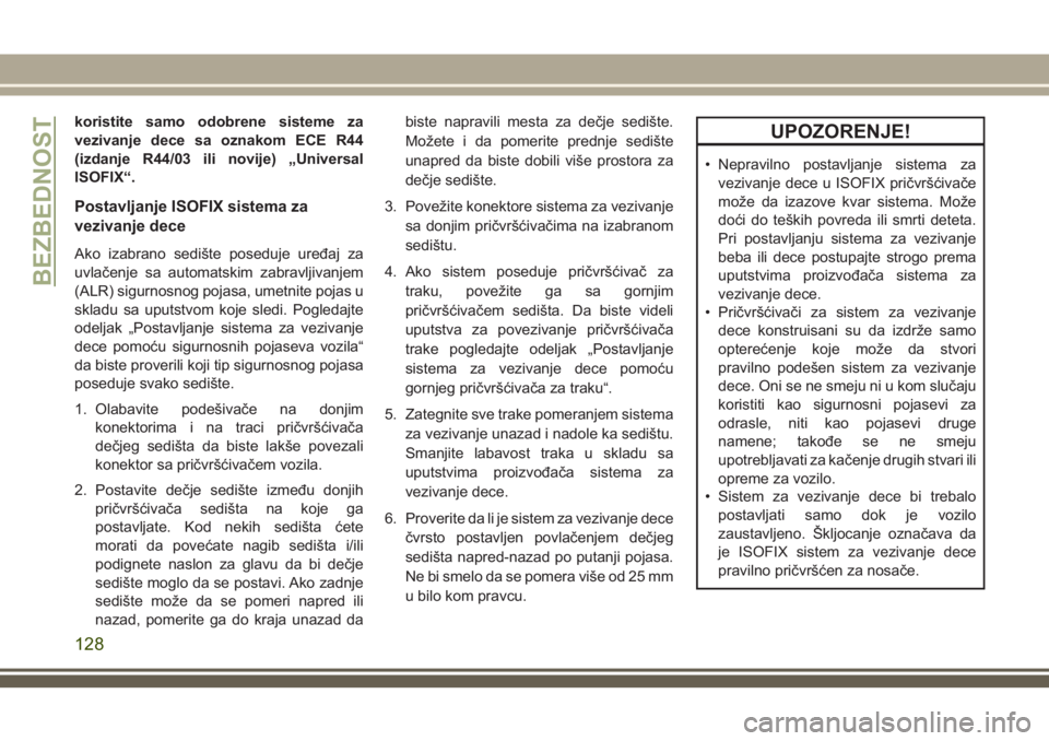 JEEP CHEROKEE 2018  Knjižica za upotrebu i održavanje (in Serbian) koristite samo odobrene sisteme za
vezivanje dece sa oznakom ECE R44
(izdanje R44/03 ili novije) „Universal
ISOFIX“.
Postavljanje ISOFIX sistema za
vezivanje dece
Ako izabrano sedište poseduje ur