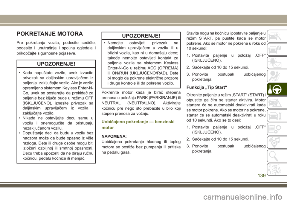 JEEP CHEROKEE 2018 Knjižica za upotrebu i održavanje (in Serbian) POKRETANJE MOTORA
Pre pokretanja vozila, podesite sedište,
podesite i unutrašnja i spoljna ogledala i
prikopčajte sigurnosne pojaseve.
UPOZORENJE!
• Kada napuštate vozilo, uvek izvucite
privezak JEEP CHEROKEE 2018 Knjižica za upotrebu i održavanje (in Serbian) POKRETANJE MOTORA
Pre pokretanja vozila, podesite sedište,
podesite i unutrašnja i spoljna ogledala i
prikopčajte sigurnosne pojaseve.
UPOZORENJE!
• Kada napuštate vozilo, uvek izvucite
privezak