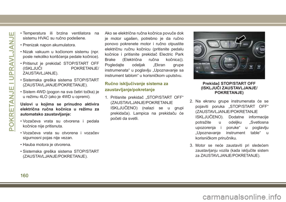 JEEP CHEROKEE 2018  Knjižica za upotrebu i održavanje (in Serbian) • Temperatura ili brzina ventilatora na
sistemu HVAC su ručno podešene.
• Prenizak napon akumulatora.
• Nizak vakuum u kočionom sistemu (npr.
posle nekoliko korišćenja pedale kočnice).
•