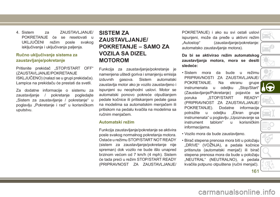 JEEP CHEROKEE 2018  Knjižica za upotrebu i održavanje (in Serbian) 4. Sistem za ZAUSTAVLJANJE/
POKRETANJE će se resetovati u
UKLJUČENI režim posle svakog
isključivanja i uključivanja paljenja.
Ručno uključivanje sistema za
zaustavljanje/pokretanje
Pritisnite p