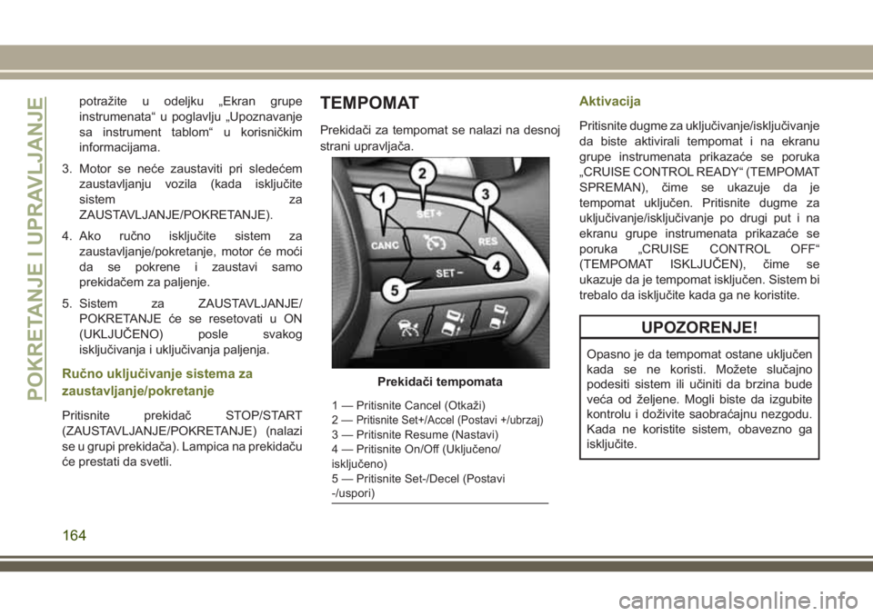 JEEP CHEROKEE 2018  Knjižica za upotrebu i održavanje (in Serbian) potražite u odeljku „Ekran grupe
instrumenata“ u poglavlju „Upoznavanje
sa instrument tablom“ u korisničkim
informacijama.
3. Motor se neće zaustaviti pri sledećem
zaustavljanju vozila (ka
