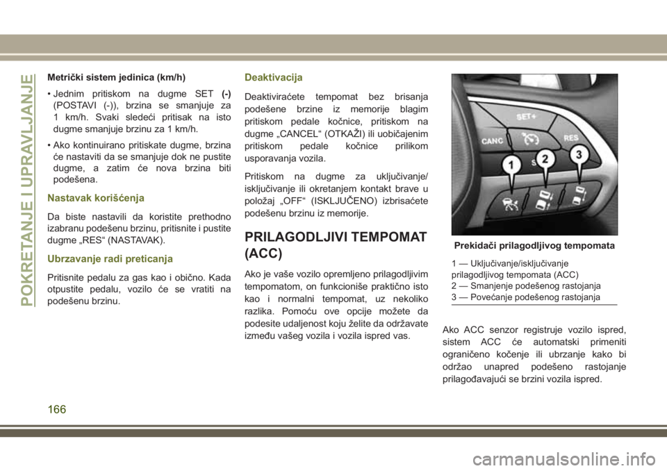 JEEP CHEROKEE 2018  Knjižica za upotrebu i održavanje (in Serbian) Metrički sistem jedinica (km/h)
• Jednim pritiskom na dugme SET(-)
(POSTAVI (-)), brzina se smanjuje za
1 km/h. Svaki sledeći pritisak na isto
dugme smanjuje brzinu za 1 km/h.
• Ako kontinuirano