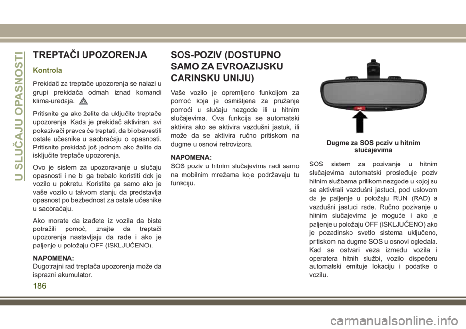 JEEP CHEROKEE 2018 Knjižica za upotrebu i održavanje (in Serbian) TREPTAČI UPOZORENJA
Kontrola
Prekidač za treptače upozorenja se nalazi u
grupi prekidača odmah iznad komandi
klima-uređaja.
Pritisnite ga ako želite da uključite treptače
upozorenja. Kada je p JEEP CHEROKEE 2018 Knjižica za upotrebu i održavanje (in Serbian) TREPTAČI UPOZORENJA
Kontrola
Prekidač za treptače upozorenja se nalazi u
grupi prekidača odmah iznad komandi
klima-uređaja.
Pritisnite ga ako želite da uključite treptače
upozorenja. Kada je p