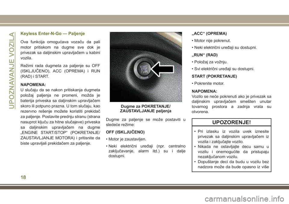 JEEP CHEROKEE 2018 Knjižica za upotrebu i održavanje (in Serbian) Keyless Enter-N-Go — Paljenje
Ova funkcija omogućava vozaču da pali
motor pritiskom na dugme sve dok je
privezak sa daljinskim upravljačem u kabini
vozila.
Režimi rada dugmeta za paljenje su OFF JEEP CHEROKEE 2018 Knjižica za upotrebu i održavanje (in Serbian) Keyless Enter-N-Go — Paljenje
Ova funkcija omogućava vozaču da pali
motor pritiskom na dugme sve dok je
privezak sa daljinskim upravljačem u kabini
vozila.
Režimi rada dugmeta za paljenje su OFF