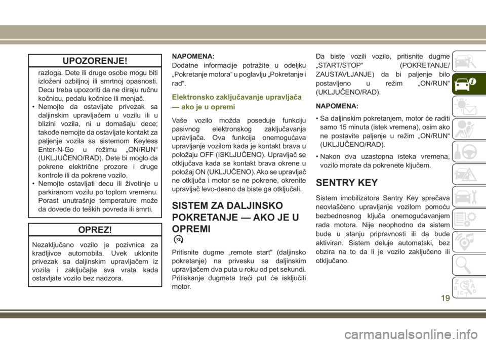 JEEP CHEROKEE 2018 Knjižica za upotrebu i održavanje (in Serbian) UPOZORENJE!
razloga. Dete ili druge osobe mogu biti
izloženi ozbiljnoj ili smrtnoj opasnosti.
Decu treba upozoriti da ne diraju ručnu
kočnicu, pedalu kočnice ili menjač.
• Nemojte da ostavljate JEEP CHEROKEE 2018 Knjižica za upotrebu i održavanje (in Serbian) UPOZORENJE!
razloga. Dete ili druge osobe mogu biti
izloženi ozbiljnoj ili smrtnoj opasnosti.
Decu treba upozoriti da ne diraju ručnu
kočnicu, pedalu kočnice ili menjač.
• Nemojte da ostavljate