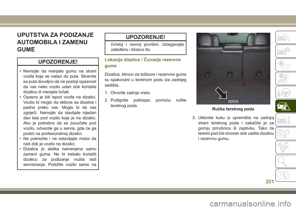 JEEP CHEROKEE 2018 Knjižica za upotrebu i održavanje (in Serbian) UPUTSTVA ZA PODIZANJE
AUTOMOBILA I ZAMENU
GUME
UPOZORENJE!
• Nemojte da menjate gumu na strani
vozila koja se nalazi do puta. Skrenite
sa puta dovoljno da ne postoji opasnost
da vas neko vozilo udar JEEP CHEROKEE 2018 Knjižica za upotrebu i održavanje (in Serbian) UPUTSTVA ZA PODIZANJE
AUTOMOBILA I ZAMENU
GUME
UPOZORENJE!
• Nemojte da menjate gumu na strani
vozila koja se nalazi do puta. Skrenite
sa puta dovoljno da ne postoji opasnost
da vas neko vozilo udar