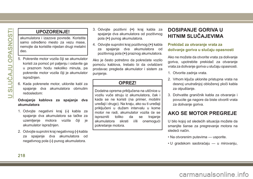 JEEP CHEROKEE 2018  Knjižica za upotrebu i održavanje (in Serbian) UPOZORENJE!
akumulatora i izazove povrede. Koristite
samo određeno mesto za vezu mase,
nemojte da koristite nijedan drugi metalni
deo.
5. Pokrenite motor vozila čiji se akumulator
koristi za pomoć 