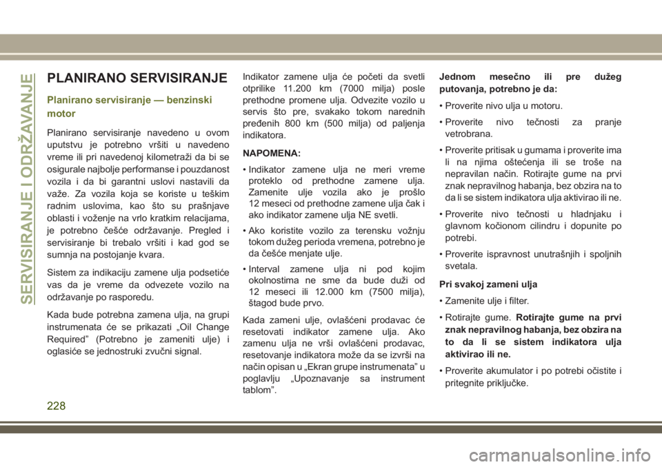 JEEP CHEROKEE 2018 Knjižica za upotrebu i održavanje (in Serbian) PLANIRANO SERVISIRANJE
Planirano servisiranje — benzinski
motor
Planirano servisiranje navedeno u ovom
uputstvu je potrebno vršiti u navedeno
vreme ili pri navedenoj kilometraži da bi se
osigurale JEEP CHEROKEE 2018 Knjižica za upotrebu i održavanje (in Serbian) PLANIRANO SERVISIRANJE
Planirano servisiranje — benzinski
motor
Planirano servisiranje navedeno u ovom
uputstvu je potrebno vršiti u navedeno
vreme ili pri navedenoj kilometraži da bi se
osigurale