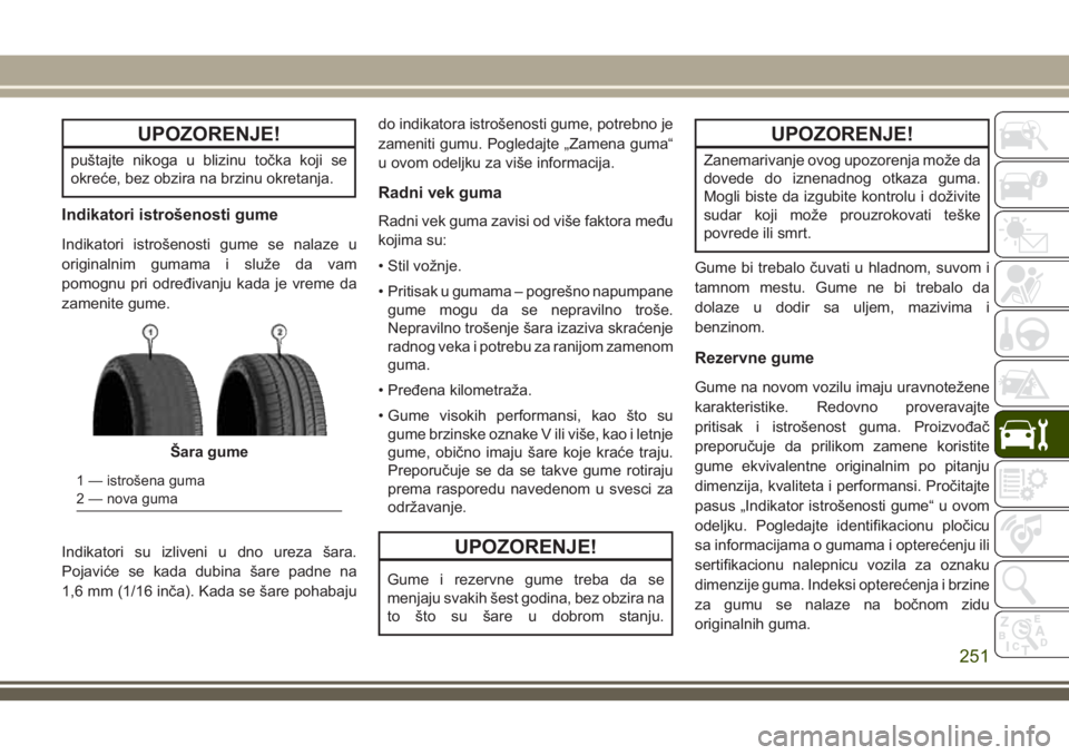 JEEP CHEROKEE 2018  Knjižica za upotrebu i održavanje (in Serbian) UPOZORENJE!
puštajte nikoga u blizinu točka koji se
okreće, bez obzira na brzinu okretanja.
Indikatori istrošenosti gume
Indikatori istrošenosti gume se nalaze u
originalnim gumama i služe da va