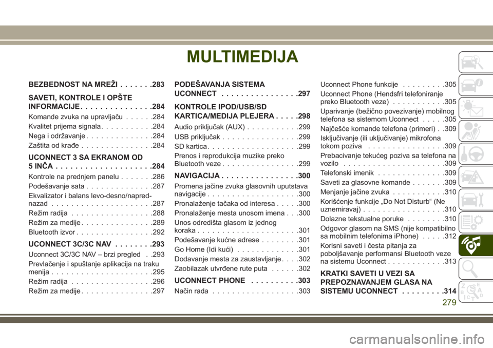 JEEP CHEROKEE 2018 Knjižica za upotrebu i održavanje (in Serbian) MULTIMEDIJA
BEZBEDNOST NA MREŽI.......283
SAVETI, KONTROLE I OPŠTE
INFORMACIJE...............284
Komande zvuka na upravljaču......284
Kvalitet prijema signala...........284
Nega i održavanje...... JEEP CHEROKEE 2018 Knjižica za upotrebu i održavanje (in Serbian) MULTIMEDIJA
BEZBEDNOST NA MREŽI.......283
SAVETI, KONTROLE I OPŠTE
INFORMACIJE...............284
Komande zvuka na upravljaču......284
Kvalitet prijema signala...........284
Nega i održavanje......