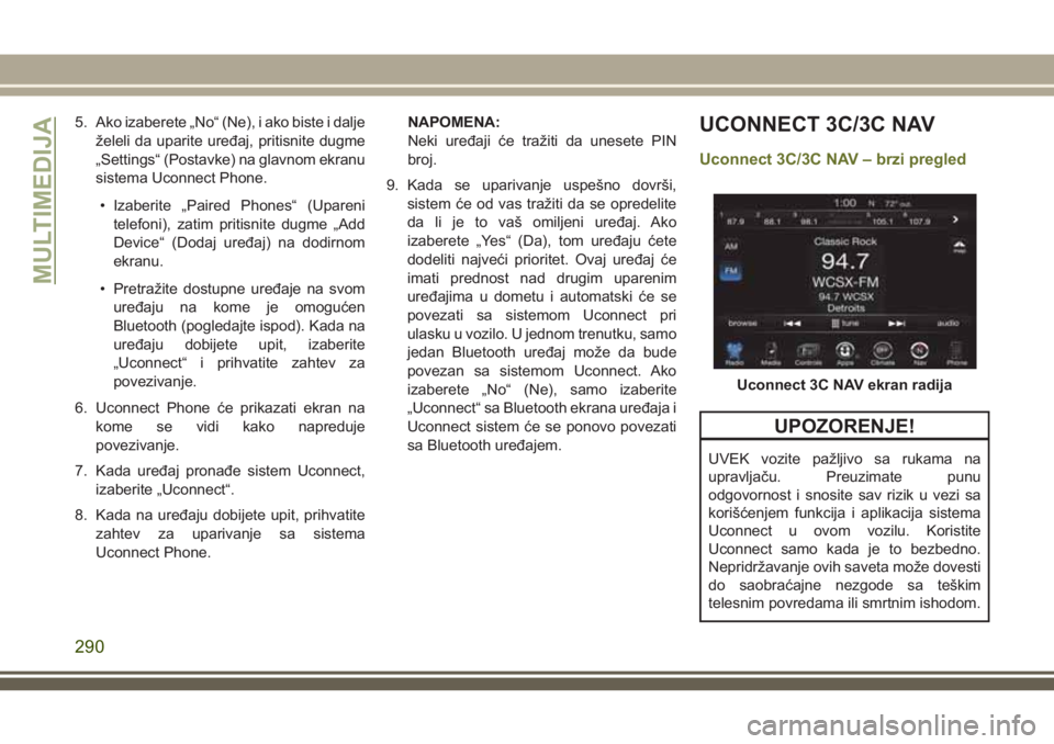 JEEP CHEROKEE 2018 Knjižica za upotrebu i održavanje (in Serbian) 5. Ako izaberete „No“ (Ne), i ako biste i dalje
želeli da uparite uređaj, pritisnite dugme
„Settings“ (Postavke) na glavnom ekranu
sistema Uconnect Phone.
• Izaberite „Paired Phones“ ( JEEP CHEROKEE 2018 Knjižica za upotrebu i održavanje (in Serbian) 5. Ako izaberete „No“ (Ne), i ako biste i dalje
želeli da uparite uređaj, pritisnite dugme
„Settings“ (Postavke) na glavnom ekranu
sistema Uconnect Phone.
• Izaberite „Paired Phones“ (