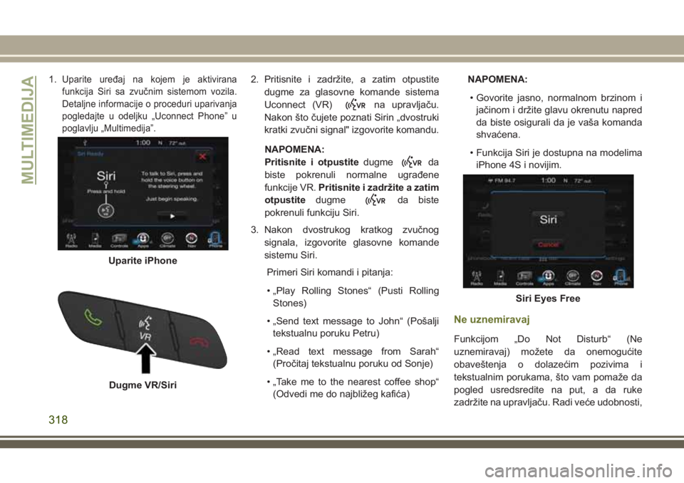 JEEP CHEROKEE 2018 Knjižica za upotrebu i održavanje (in Serbian) 1.Uparite uređaj na kojem je aktivirana
funkcija Siri sa zvučnim sistemom vozila.
Detaljne informacije o proceduri uparivanja
pogledajte u odeljku „Uconnect Phone” u
poglavlju „Multimedija”. JEEP CHEROKEE 2018 Knjižica za upotrebu i održavanje (in Serbian) 1.Uparite uređaj na kojem je aktivirana
funkcija Siri sa zvučnim sistemom vozila.
Detaljne informacije o proceduri uparivanja
pogledajte u odeljku „Uconnect Phone” u
poglavlju „Multimedija”.