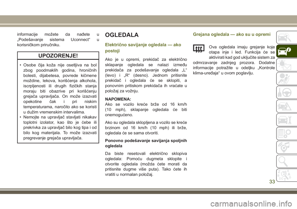 JEEP CHEROKEE 2018  Knjižica za upotrebu i održavanje (in Serbian) informacije možete da nađete u
„Podešavanje sistema Uconnect“ u
korisničkom priručniku.
UPOZORENJE!
• Osobe čija koža nije osetljiva na bol
zbog poodmaklih godina, hroničnih
bolesti, dij