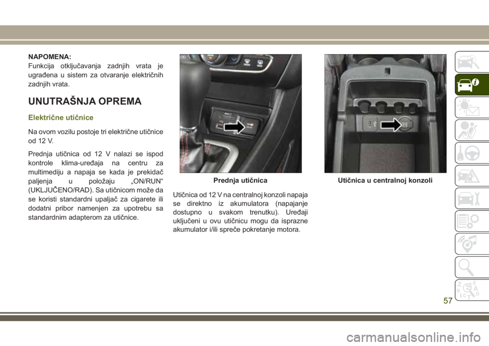 JEEP CHEROKEE 2018  Knjižica za upotrebu i održavanje (in Serbian) NAPOMENA:
Funkcija otključavanja zadnjih vrata je
ugrađena u sistem za otvaranje električnih
zadnjih vrata.
UNUTRAŠNJA OPREMA
Električne utičnice
Na ovom vozilu postoje tri električne utičnice