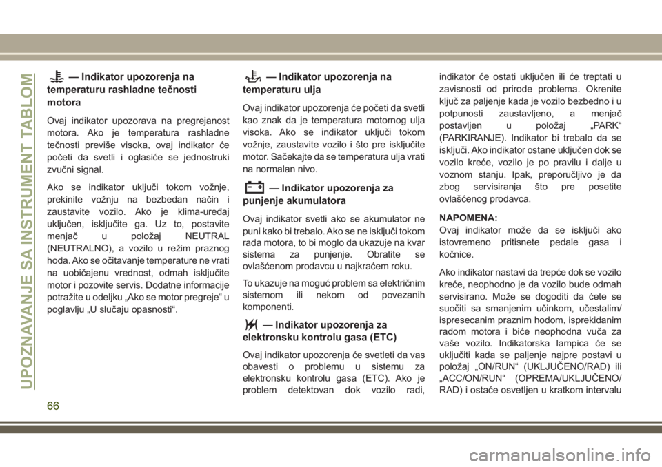 JEEP CHEROKEE 2018 Knjižica za upotrebu i održavanje (in Serbian) — Indikator upozorenja na
temperaturu rashladne tečnosti
motora
Ovaj indikator upozorava na pregrejanost
motora. Ako je temperatura rashladne
tečnosti previše visoka, ovaj indikator će
početi d JEEP CHEROKEE 2018 Knjižica za upotrebu i održavanje (in Serbian) — Indikator upozorenja na
temperaturu rashladne tečnosti
motora
Ovaj indikator upozorava na pregrejanost
motora. Ako je temperatura rashladne
tečnosti previše visoka, ovaj indikator će
početi d