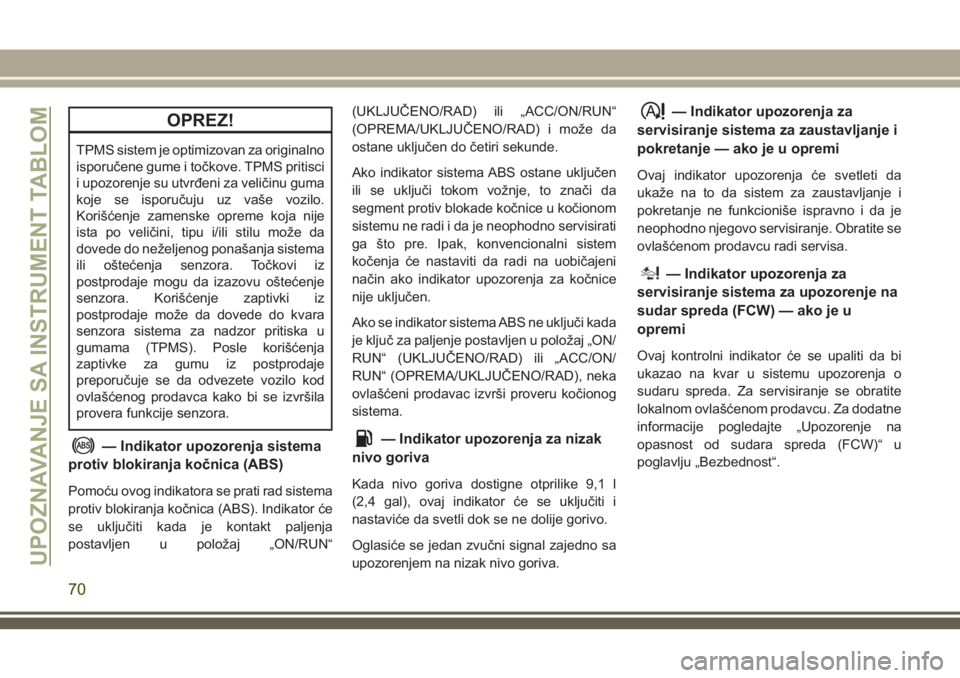 JEEP CHEROKEE 2018 Knjižica za upotrebu i održavanje (in Serbian) OPREZ!
TPMS sistem je optimizovan za originalno
isporučene gume i točkove. TPMS pritisci
i upozorenje su utvrđeni za veličinu guma
koje se isporučuju uz vaše vozilo.
Korišćenje zamenske opreme JEEP CHEROKEE 2018 Knjižica za upotrebu i održavanje (in Serbian) OPREZ!
TPMS sistem je optimizovan za originalno
isporučene gume i točkove. TPMS pritisci
i upozorenje su utvrđeni za veličinu guma
koje se isporučuju uz vaše vozilo.
Korišćenje zamenske opreme
