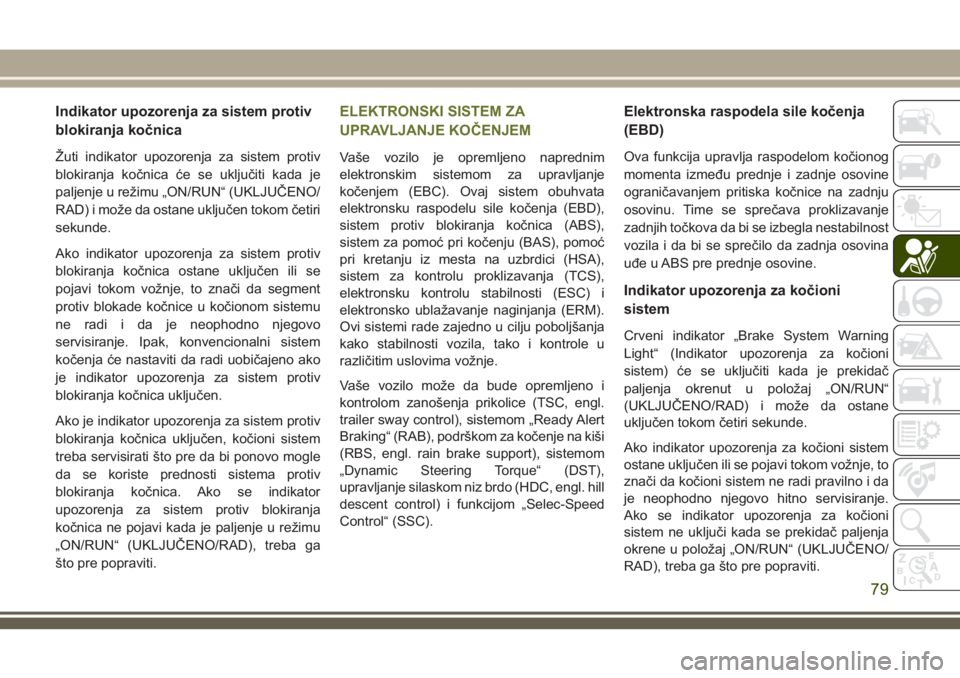JEEP CHEROKEE 2018 Knjižica za upotrebu i održavanje (in Serbian) Indikator upozorenja za sistem protiv
blokiranja kočnica
Žuti indikator upozorenja za sistem protiv
blokiranja kočnica će se uključiti kada je
paljenje u režimu „ON/RUN“ (UKLJUČENO/
RAD) i JEEP CHEROKEE 2018 Knjižica za upotrebu i održavanje (in Serbian) Indikator upozorenja za sistem protiv
blokiranja kočnica
Žuti indikator upozorenja za sistem protiv
blokiranja kočnica će se uključiti kada je
paljenje u režimu „ON/RUN“ (UKLJUČENO/
RAD) i