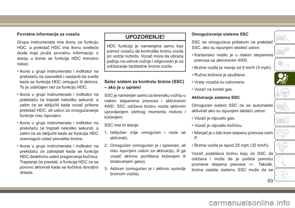 JEEP CHEROKEE 2018  Knjižica za upotrebu i održavanje (in Serbian) Povratne informacije za vozača
Grupa instrumenata ima ikonu za funkciju
HDC, a prekidač HDC ima ikonu svetleće
diode koja pruža povratnu informaciju o
stanju u kome se funkcija HDC trenutno
nalazi