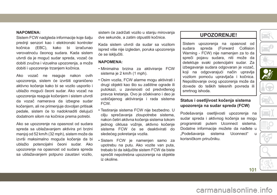 JEEP CHEROKEE 2019  Knjižica za upotrebu i održavanje (in Serbian) NAPOMENA:
Sistem FCW nadgleda informacije koje šalju
prednji senzori kao i elektronski kontroler
kočnica (EBC), kako bi izračunao
verovatnoću čeonog sudara. Kada sistem
utvrdi da je moguć sudar 